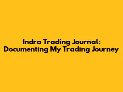 Indra Trading Journal: Documenting My Trading Journey