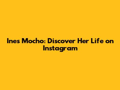 Ines Mocho: Discover Her Life on Instagram
