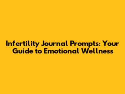 Infertility Journal Prompts: Your Guide to Emotional Wellness
