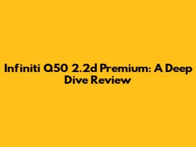 Infiniti Q50 2.2d Premium: A Deep Dive Review