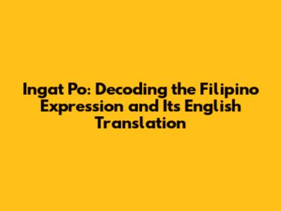 Ingat Po: Decoding the Filipino Expression and Its English Translation