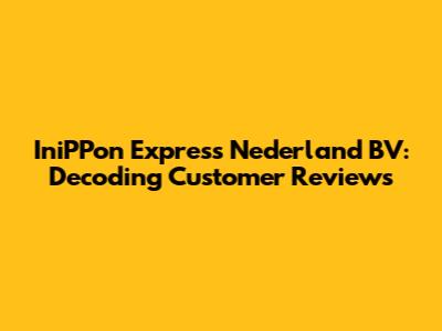 IniPPon Express Nederland BV: Decoding Customer Reviews