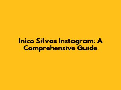 Inico Silva's Instagram: A Comprehensive Guide