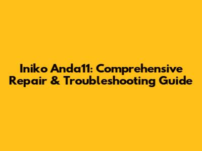 Iniko Anda11: Comprehensive Repair & Troubleshooting Guide