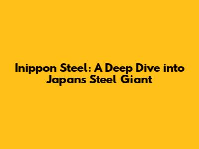 Inippon Steel: A Deep Dive into Japan's Steel Giant