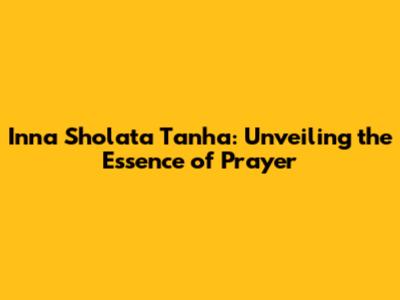Inna Sholata Tanha: Unveiling the Essence of Prayer