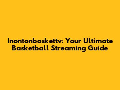 Inontonbaskettv: Your Ultimate Basketball Streaming Guide