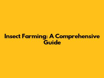Insect Farming: A Comprehensive Guide
