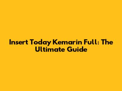 Insert 'Today Kemarin Full': The Ultimate Guide