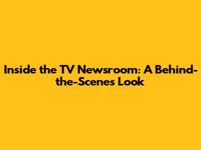Inside the TV Newsroom: A Behind-the-Scenes Look