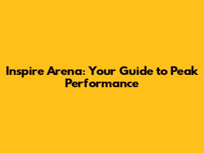 Inspire Arena: Your Guide to Peak Performance