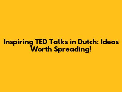 Inspiring TED Talks in Dutch: Ideas Worth Spreading!