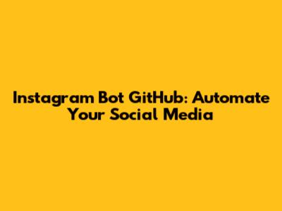 Instagram Bot GitHub: Automate Your Social Media