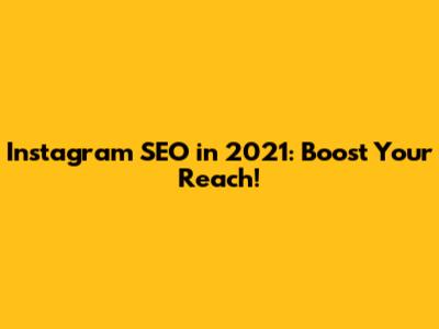 Instagram SEO in 2021: Boost Your Reach!