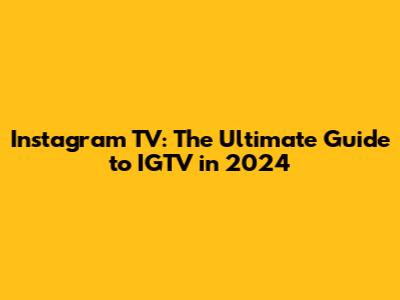 Instagram TV: The Ultimate Guide to IGTV in 2024
