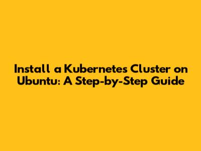 Install a Kubernetes Cluster on Ubuntu: A Step-by-Step Guide