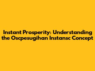 Instant Prosperity: Understanding the "Oscpesugihan Instansc" Concept