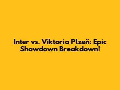 Inter vs. Viktoria Plzeň: Epic Showdown Breakdown!