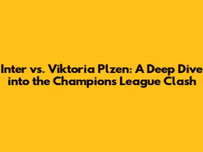 Inter vs. Viktoria Plzen: A Deep Dive into the Champions League Clash