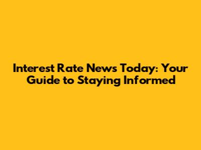 Interest Rate News Today: Your Guide to Staying Informed