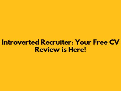 Introverted Recruiter: Your Free CV Review is Here!