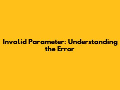 Invalid Parameter: Understanding the Error