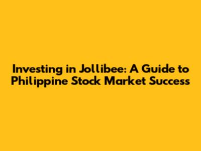 Investing in Jollibee: A Guide to Philippine Stock Market Success