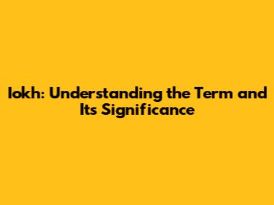Iokh: Understanding the Term and Its Significance