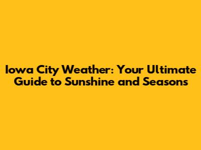 Iowa City Weather: Your Ultimate Guide to Sunshine and Seasons