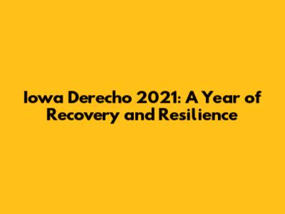 Iowa Derecho 2021: A Year of Recovery and Resilience