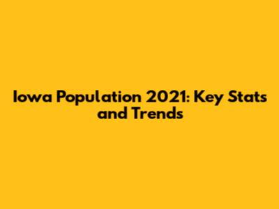 Iowa Population 2021: Key Stats and Trends