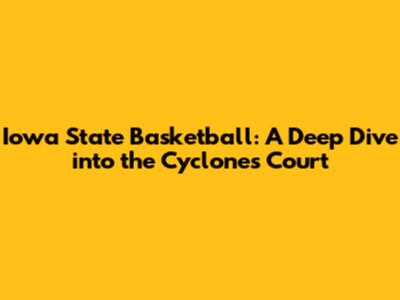 Iowa State Basketball: A Deep Dive into the Cyclones' Court