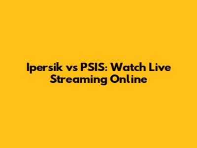 Ipersik vs PSIS: Watch Live Streaming Online
