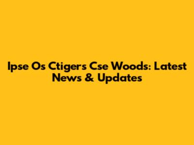Ipse Os Ctigers Cse Woods: Latest News & Updates
