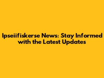 Ipseiifiskerse News: Stay Informed with the Latest Updates
