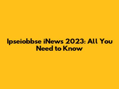Ipseiobbse iNews 2023: All You Need to Know