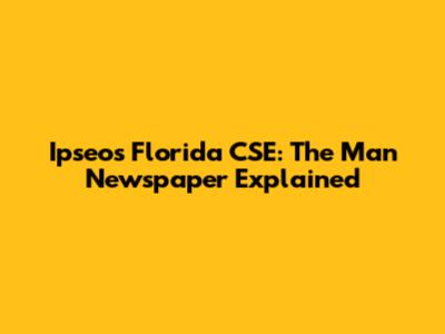 Ipseos Florida CSE: The Man Newspaper Explained