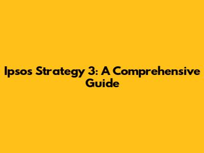 Ipsos Strategy 3: A Comprehensive Guide