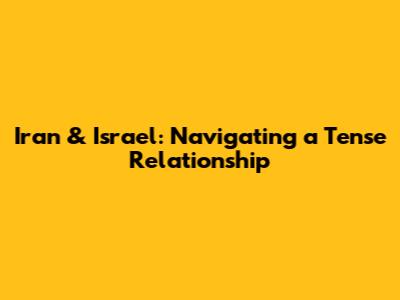 Iran & Israel: Navigating a Tense Relationship