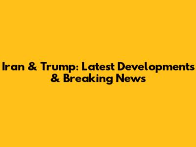 Iran & Trump: Latest Developments & Breaking News
