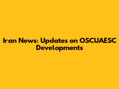 Iran News: Updates on OSCUAESC Developments