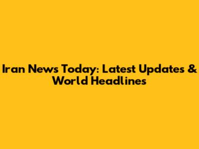 Iran News Today: Latest Updates & World Headlines