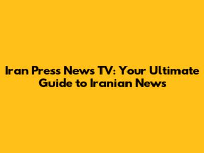 Iran Press News TV: Your Ultimate Guide to Iranian News