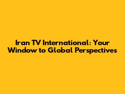 Iran TV International: Your Window to Global Perspectives