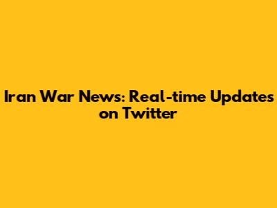 Iran War News: Real-time Updates on Twitter