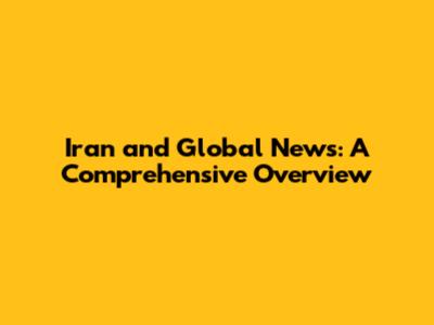 Iran and Global News: A Comprehensive Overview