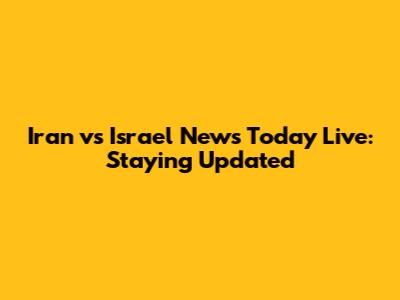 Iran vs Israel News Today Live: Staying Updated