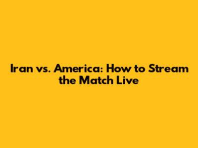 Iran vs. America: How to Stream the Match Live