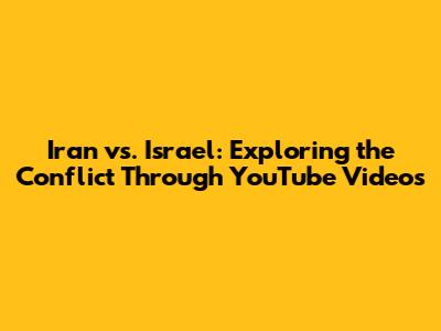 Iran vs. Israel: Exploring the Conflict Through YouTube Videos