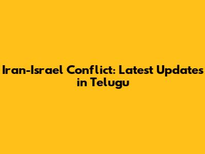 Iran-Israel Conflict: Latest Updates in Telugu